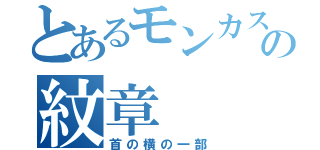 とあるモンカスの紋章（首の横の一部）