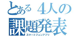 とある４人の課題発表（スマートフォンアプリ）