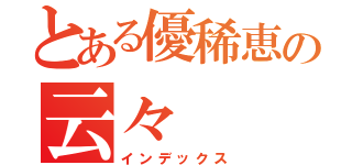 とある優稀恵の云々（インデックス）