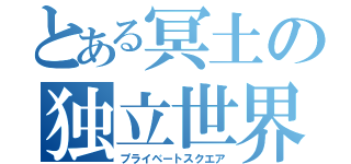 とある冥土の独立世界（プライベートスクエア）