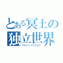 とある冥土の独立世界（プライベートスクエア）