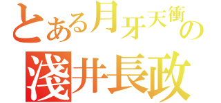 とある月牙天衝の淺井長政（）