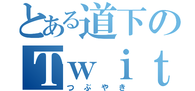 とある道下のＴｗｉｔｔｅｒ（つぶやき）