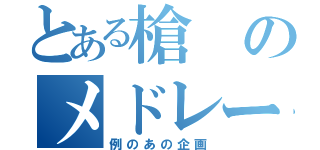 とある槍のメドレー（例のあの企画）