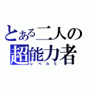 とある二人の超能力者（レベル５）