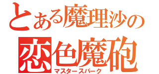 とある魔理沙の恋色魔砲（マスタースパーク）