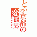 とある京都の変態男（エロかぎや）