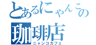 とあるにゃんこの珈琲店（ニャンコカフェ）