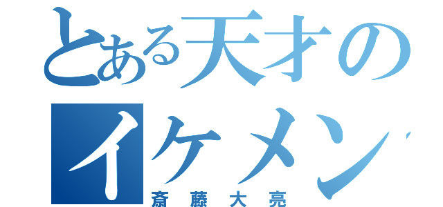 とある天才のイケメン（斎藤大亮）