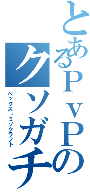 とあるＰｖＰのクソガチ勢（ベックス・ミソクラフト）