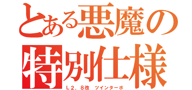 とある悪魔の特別仕様（Ｌ２．８改 ツインターボ）