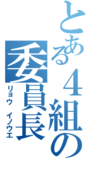 とある４組の委員長（リョウ イノウエ）