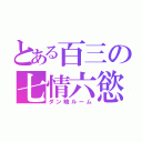 とある百三の七情六慾（ダン暁ルーム）