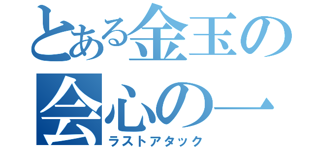 とある金玉の会心の一撃（ラストアタック）