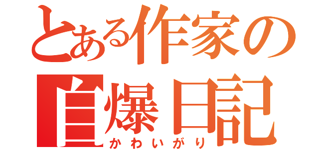 とある作家の自爆日記（かわいがり）