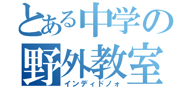 とある中学の野外教室（インディドノォ）