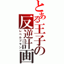 とある王子の反逆計画（レベルプラン）