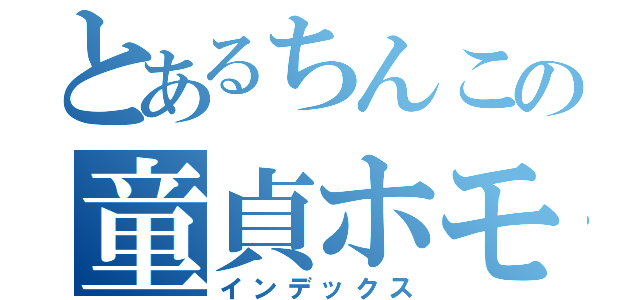 とあるちんこの童貞ホモ（インデックス）