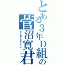 とある３年Ｄ組の菅沼寛君（俺に警察は通用しねぇぞ‼）