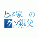 とある家のクソ親父（ファビョン）