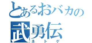 とあるおバカの武勇伝（ネトゲ）