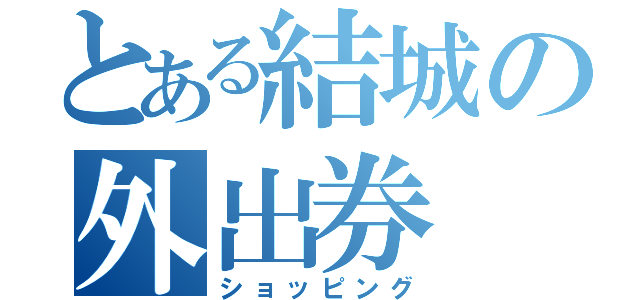 とある結城の外出券（ショッピング）