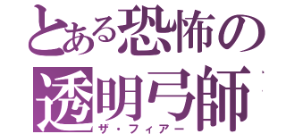 とある恐怖の透明弓師（ザ・フィアー）