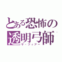 とある恐怖の透明弓師（ザ・フィアー）