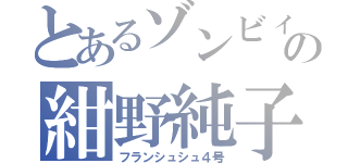 とあるゾンビィの紺野純子（フランシュシュ４号）