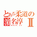 とある柔道の濵名淳Ⅱ（キヲツケ、レイ）