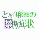 とある麻薬の禁断症状（ノイローゼ）