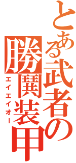 とある武者の勝鬨装甲（エイエイオー）