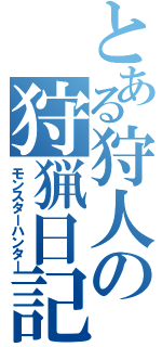 とある狩人の狩猟日記（モンスターハンター）