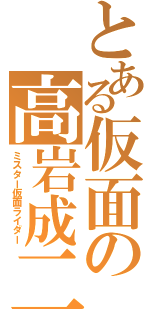 とある仮面の高岩成二（ミスター仮面ライダー）