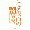 とある仮面の高岩成二（ミスター仮面ライダー）