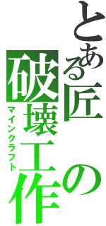 とある匠の破壊工作（マインクラフト）