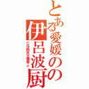 とある愛媛のの伊呂波厨（ＣＮ四天王激辛☆）