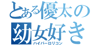 とある優太の幼女好き（ハイパーロリコン）