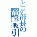 とある部長の竜巻吸引（テヅカゾーン）