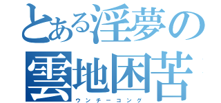 とある淫夢の雲地困苦（ウ ン チ ー コ ン グ）