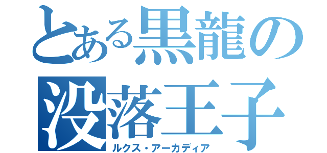 とある黒龍の没落王子（ルクス・アーカディア）