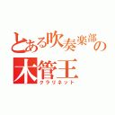 とある吹奏楽部の木管王（クラリネット）