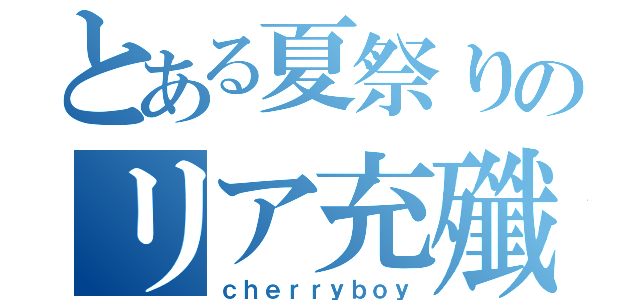 とある夏祭りのリア充殲滅（ｃｈｅｒｒｙｂｏｙ）