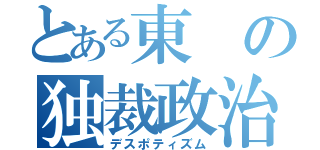 とある東の独裁政治（デスポティズム）