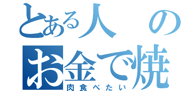 とある人のお金で焼（肉食べたい）