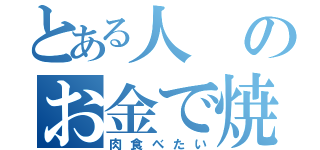 とある人のお金で焼（肉食べたい）