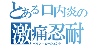 とある口内炎の激痛忍耐（ペイン・ビーシェント）