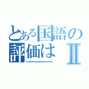 とある国語の評価はⅡ（だっせｗｗｗｗｗｗｗｗｗｗｗｗｗｗｗｗ）