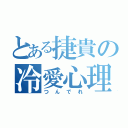 とある捷貴の冷愛心理（つんでれ）