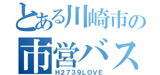 とある川崎市の市営バス好き（Ｈ２７３９ＬＯＶＥ）